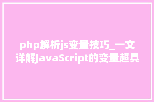php解析js变量技巧_一文详解JavaScript的变量超具体建议收藏