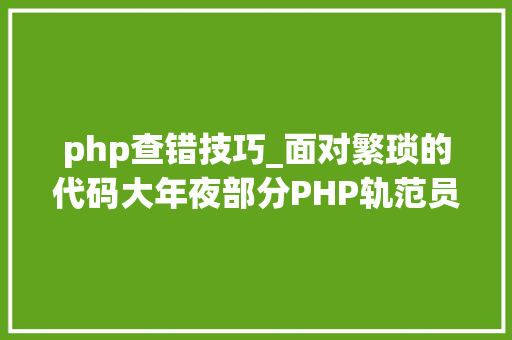 php查错技巧_面对繁琐的代码大年夜部分PHP轨范员是若何处理