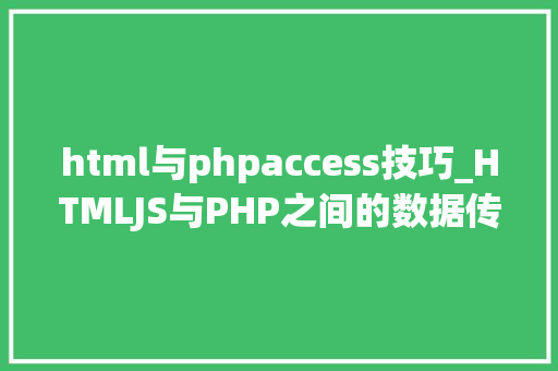 html与phpaccess技巧_HTMLJS与PHP之间的数据传输关系分析