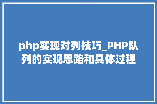 php实现对列技巧_PHP队列的实现思路和具体过程