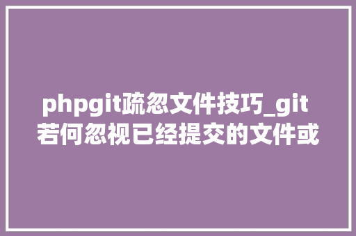 phpgit疏忽文件技巧_git 若何忽视已经提交的文件或文件夹