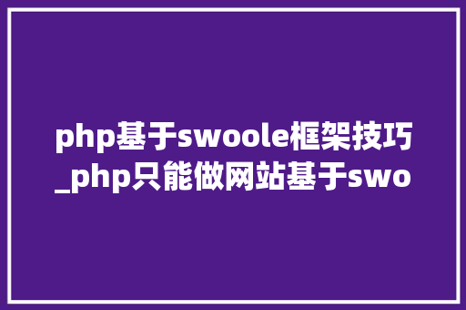 php基于swoole框架技巧_php只能做网站基于swoolewebsocket开拓双向通信应用