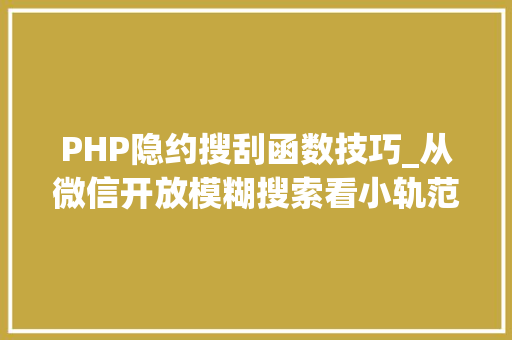 PHP隐约搜刮函数技巧_从微信开放模糊搜索看小轨范进口的博大年夜精深