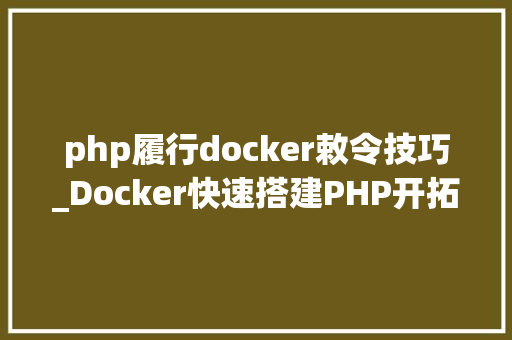 php履行docker敕令技巧_Docker快速搭建PHP开拓情形具体教程