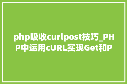 php吸收curlpost技巧_PHP中运用cURL实现Get和Post请求的方法最全