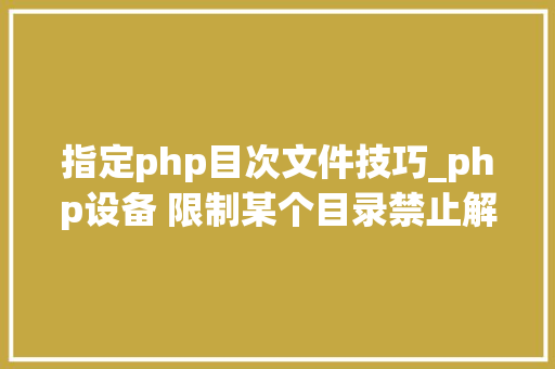 指定php目次文件技巧_php设备 限制某个目录禁止解析php 限制user_agent
