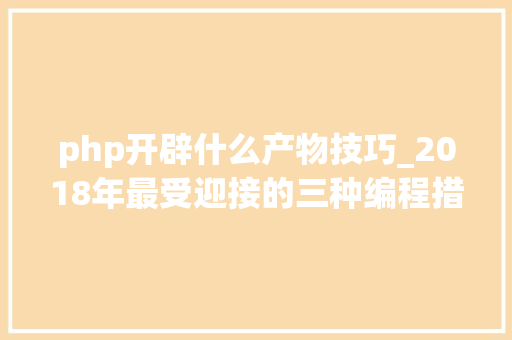 php开辟什么产物技巧_2018年最受迎接的三种编程措辞JavaScriptJavaPython