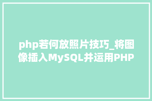php若何放照片技巧_将图像插入MySQL并运用PHP检索图像