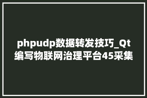 phpudp数据转发技巧_Qt编写物联网治理平台45采集数据转发