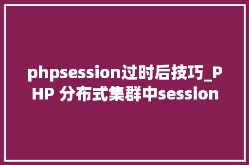 phpsession过时后技巧_PHP 分布式集群中session共享问题以及session有效期的设置