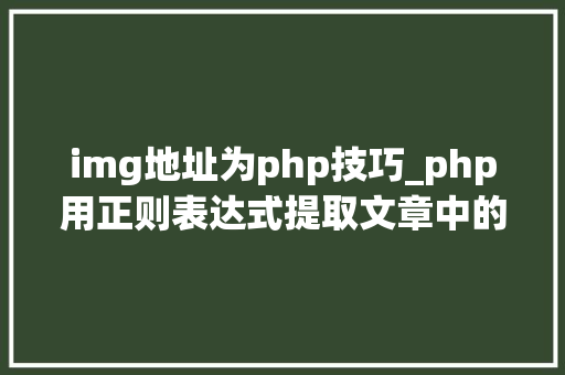 img地址为php技巧_php用正则表达式提取文章中的图片地址用于文章列表中显示