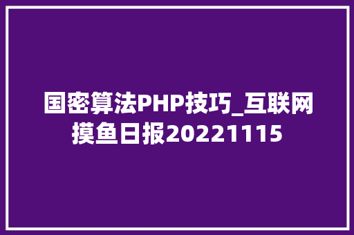 国密算法PHP技巧_互联网摸鱼日报20221115