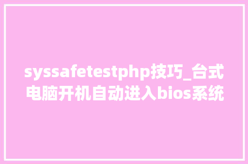 syssafetestphp技巧_台式电脑开机自动进入bios系统 怎么处理
