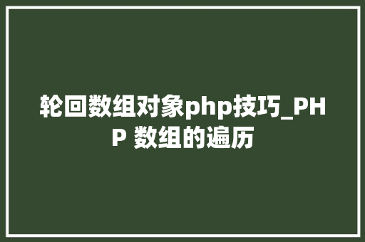 轮回数组对象php技巧_PHP 数组的遍历
