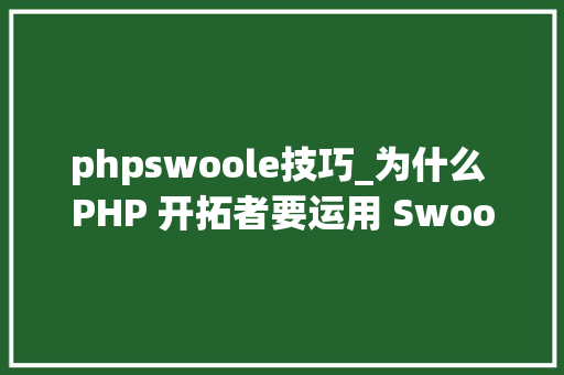 phpswoole技巧_为什么 PHP 开拓者要运用 Swoole 而不是 FPM周全解析