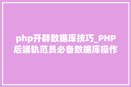 php开辟数据库技巧_PHP后端轨范员必备数据库操作 php开辟数据库技巧_PHP后端轨范员必备数据库操作 网站建设