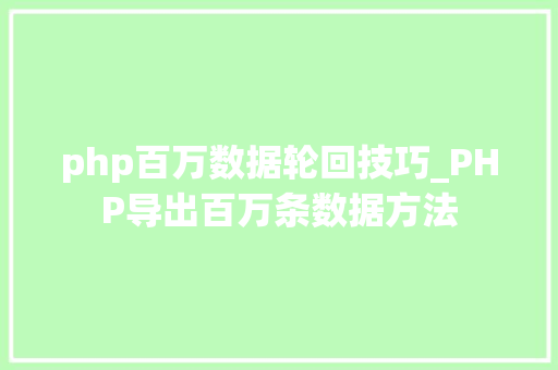 php百万数据轮回技巧_PHP导出百万条数据方法