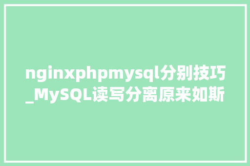 nginxphpmysql分别技巧_MySQL读写分离原来如斯简单