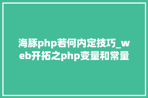 海豚php若何内定技巧_web开拓之php变量和常量