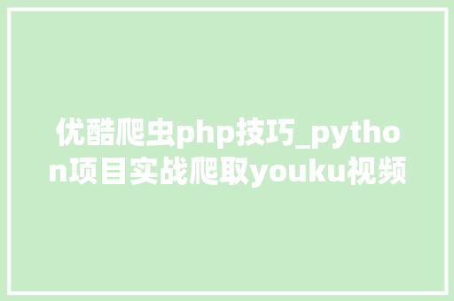 优酷爬虫php技巧_python项目实战爬取youku视频播放链接
