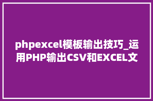 phpexcel模板输出技巧_运用PHP输出CSV和EXCEL文件的简单方法