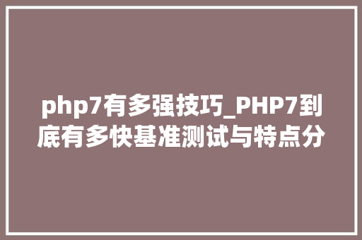 php7有多强技巧_PHP7到底有多快基准测试与特点分析告诉你