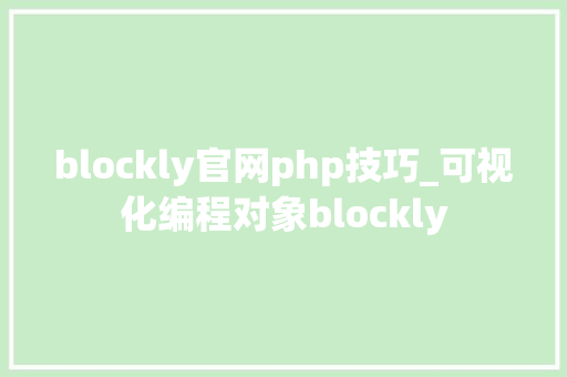 blockly官网php技巧_可视化编程对象blockly