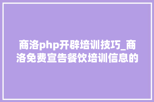 商洛php开辟培训技巧_商洛免费宣告餐饮培训信息的网站有哪些