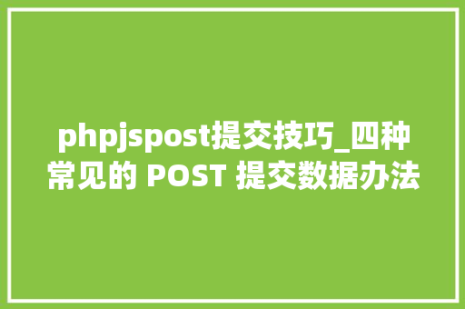 phpjspost提交技巧_四种常见的 POST 提交数据办法