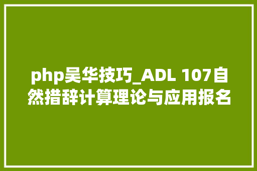 php吴华技巧_ADL 107自然措辞计算理论与应用报名通知