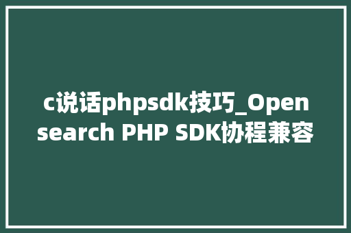 c说话phpsdk技巧_Opensearch PHP SDK协程兼容改造