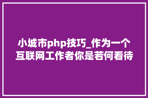 小城市php技巧_作为一个互联网工作者你是若何看待PHP未来成长趋势