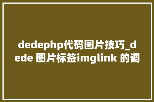 dedephp代码图片技巧_dede 图片标签imglink 的调用方法大年夜全