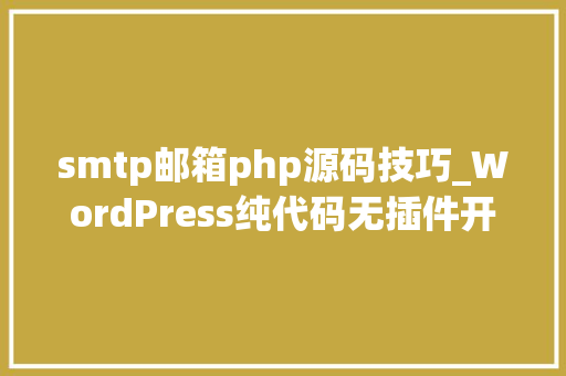 smtp邮箱php源码技巧_WordPress纯代码无插件开启SMTP邮件做事墨涩网
