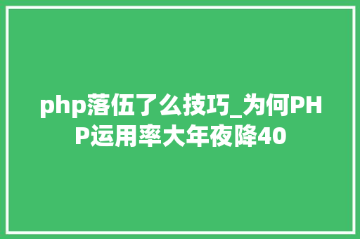 php落伍了么技巧_为何PHP运用率大年夜降40
