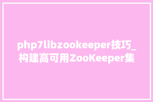 php7libzookeeper技巧_构建高可用ZooKeeper集群