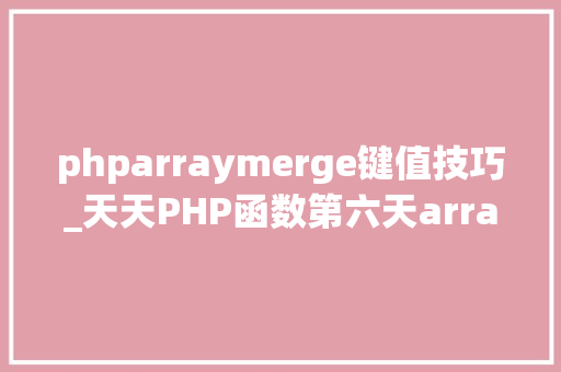 phparraymerge键值技巧_天天PHP函数第六天array_mergearray_reverse array_flip