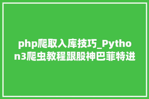 php爬取入库技巧_Python3爬虫教程跟股神巴菲特进修炒股之财务报表入库MySQL