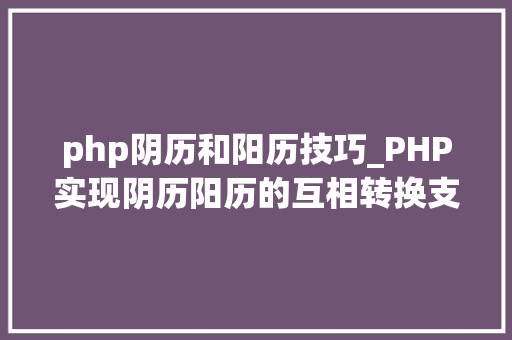 php阴历和阳历技巧_PHP实现阴历阳历的互相转换支持19002100年