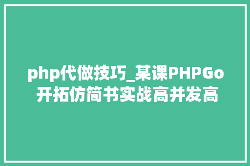 php代做技巧_某课PHPGo 开拓仿简书实战高并发高可用微做事架构无mi