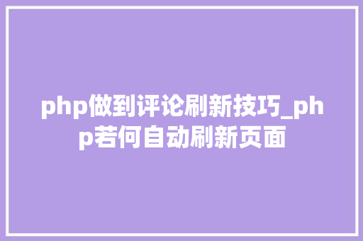 php做到评论刷新技巧_php若何自动刷新页面