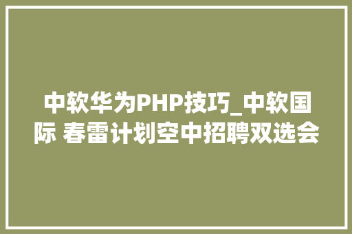 中软华为PHP技巧_中软国际 春雷计划空中招聘双选会圆满举行