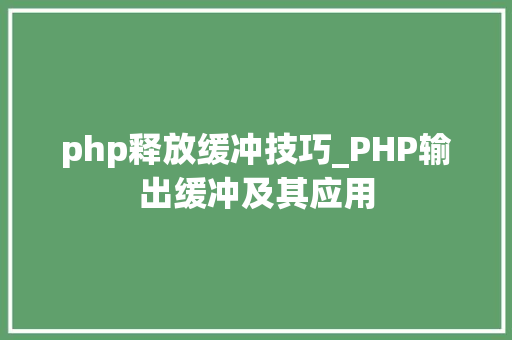 php释放缓冲技巧_PHP输出缓冲及其应用