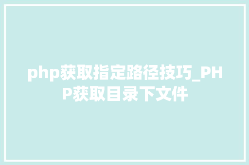 php获取指定路径技巧_PHP获取目录下文件