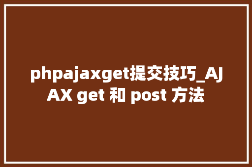 phpajaxget提交技巧_AJAX get 和 post 方法