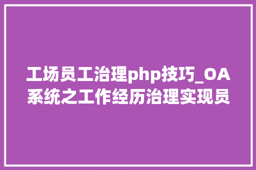 工场员工治理php技巧_OA系统之工作经历治理实现员工基本信息的规范治理