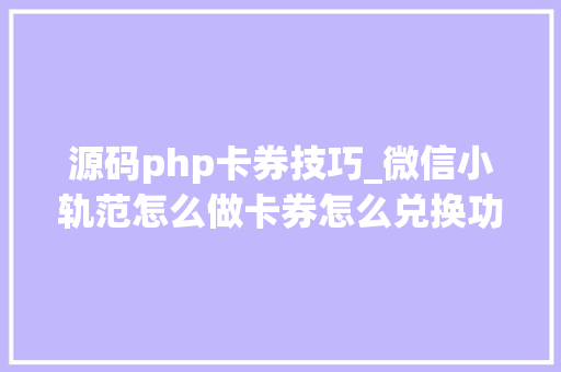 源码php卡券技巧_微信小轨范怎么做卡券怎么兑换功能
