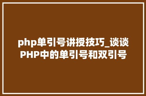 php单引号讲授技巧_谈谈PHP中的单引号和双引号