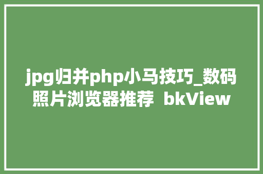 jpg归并php小马技巧_数码照片浏览器推荐  bkViewer