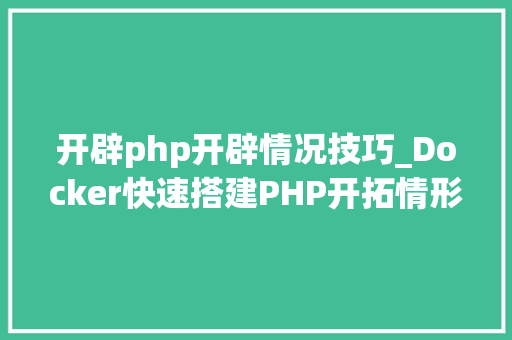 开辟php开辟情况技巧_Docker快速搭建PHP开拓情形具体教程